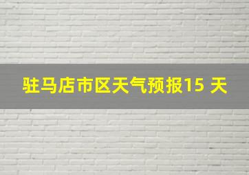 驻马店市区天气预报15 天